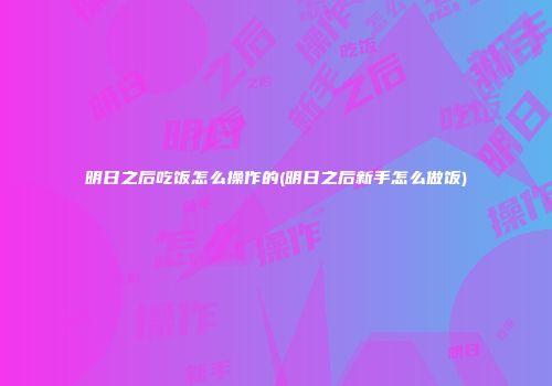 明日之后吃饭怎么操作的(明日之后新手怎么做饭)