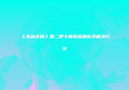 《永劫无间》第二把卡顿原因解析及解决方法