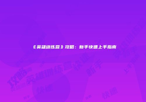 《英雄训练营》攻略：新手快速上手指南