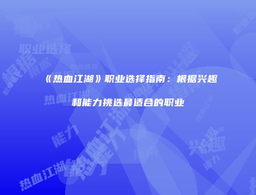 《热血江湖》职业选择指南：根据兴趣和能力挑选最适合的职业