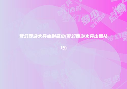 梦幻西游家具点到多少(梦幻西游家具出图技巧)