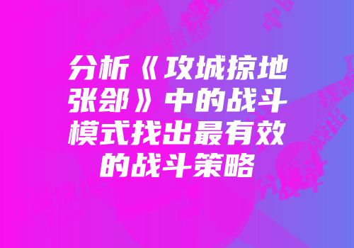 分析《攻城掠地张郐》中的战斗模式找出最有效的战斗策略