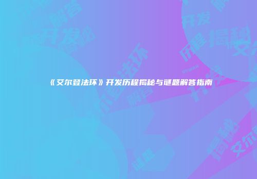 《艾尔登法环》开发历程揭秘与谜题解答指南