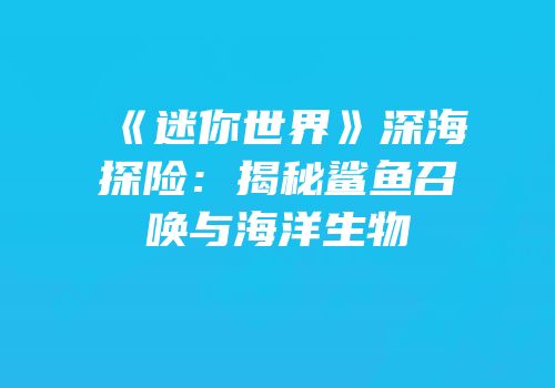 《迷你世界》深海探险：揭秘鲨鱼召唤与海洋生物