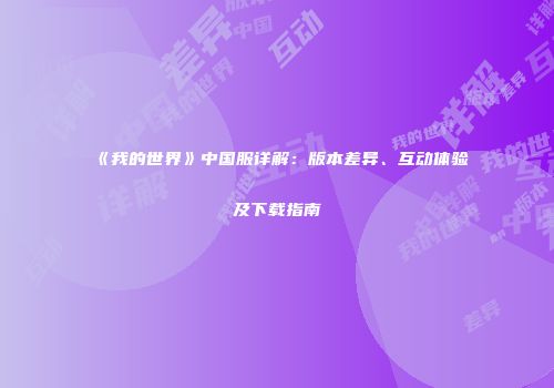 《我的世界》中国服详解：版本差异、互动体验及下载指南