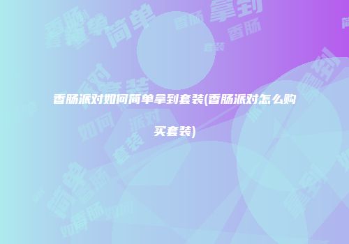 香肠派对如何简单拿到套装(香肠派对怎么购买套装)