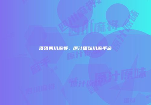 哥哥四川麻将：原汁原味川麻手游
