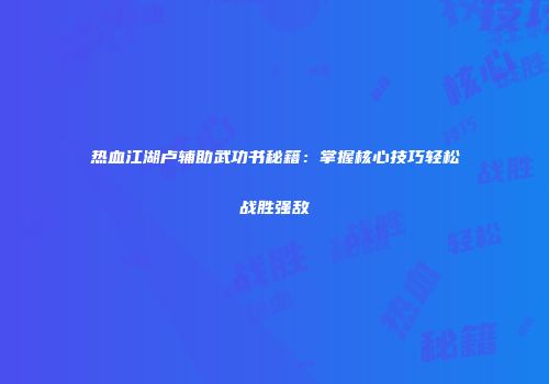 热血江湖卢辅助武功书秘籍：掌握核心技巧轻松战胜强敌