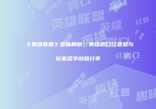 《英雄联盟》趣味解析：英雄霞口红色号与玩家名字创意分享