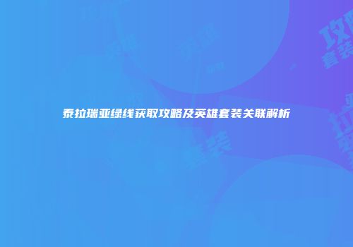 泰拉瑞亚绿线获取攻略及英雄套装关联解析