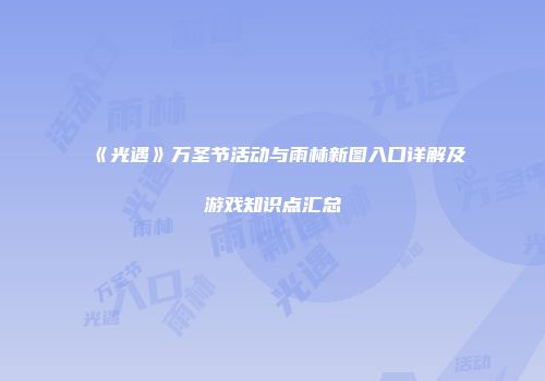 《光遇》万圣节活动与雨林新图入口详解及游戏知识点汇总