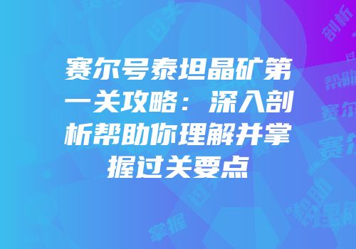 赛尔号泰坦晶矿第一关攻略：深入剖析帮助你理解并掌握过关要点