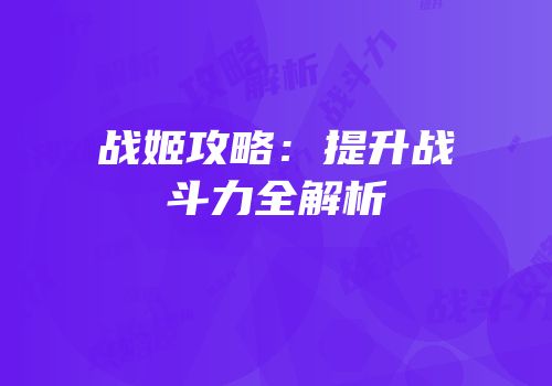 战姬攻略：提升战斗力全解析