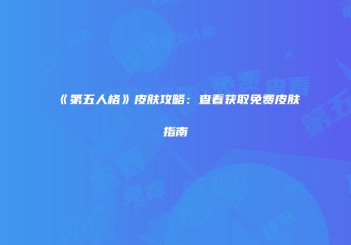 《第五人格》皮肤攻略：查看获取免费皮肤指南