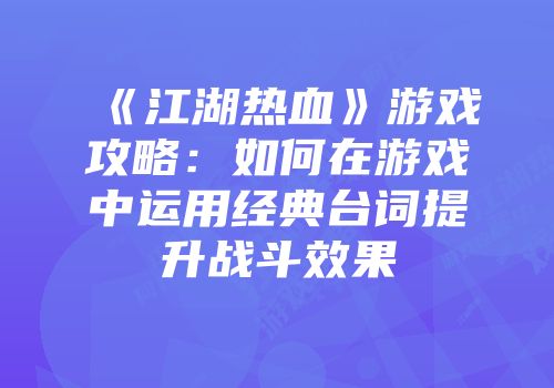 《江湖热血》游戏攻略：如何在游戏中运用经典台词提升战斗效果