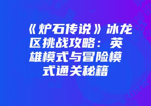 《炉石传说》冰龙区挑战攻略：英雄模式与冒险模式通关秘籍