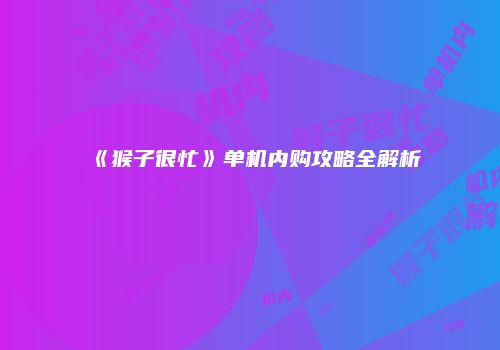《猴子很忙》单机内购攻略全解析