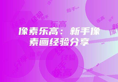 像素乐高：新手像素画经验分享