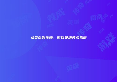 从菜鸟到传奇：游戏英雄养成指南