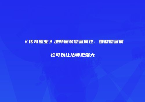 《传奇霸业》法师魔装隐藏属性：哪些隐藏属性可以让法师更强大