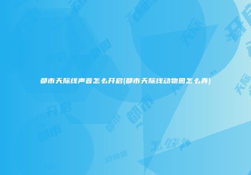 都市天际线声音怎么开启(都市天际线动物园怎么弄)