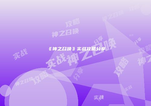 《神之召唤》实战攻略分享