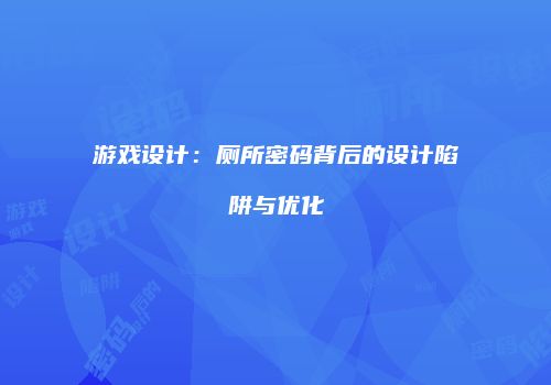 游戏设计：厕所密码背后的设计陷阱与优化