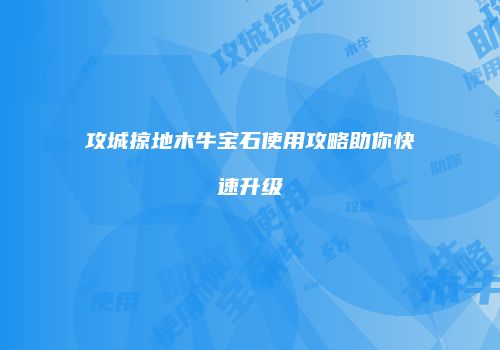 攻城掠地木牛宝石使用攻略助你快速升级