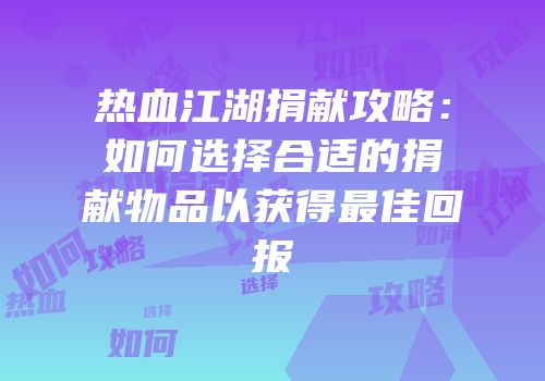 热血江湖捐献攻略：如何选择合适的捐献物品以获得最佳回报