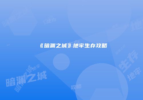 《暗渊之城》地牢生存攻略