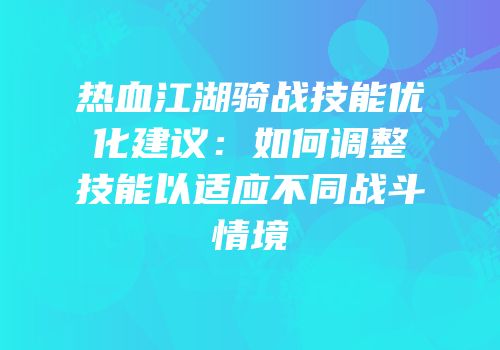 热血江湖骑战技能优化建议：如何调整技能以适应不同战斗情境