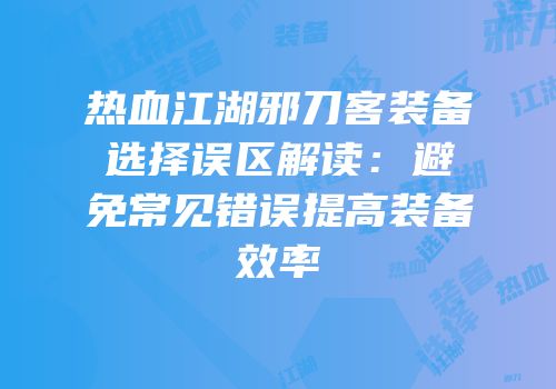 热血江湖邪刀客装备选择误区解读:避免常见错误提高装备效率