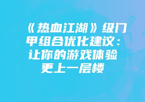 《热血江湖》级门甲组合优化建议：让你的游戏体验更上一层楼