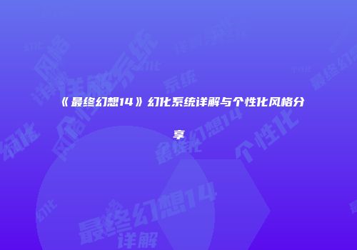 《最终幻想14》幻化系统详解与个性化风格分享