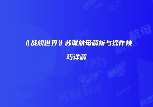 《战舰世界》苏联航母解析与操作技巧详解