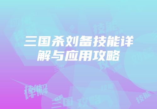 三国杀刘备技能详解与应用攻略