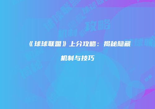 《球球联盟》上分攻略：揭秘隐藏机制与技巧