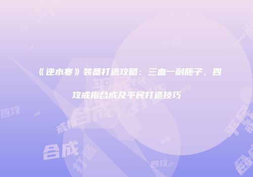 《逆水寒》装备打造攻略：三血一耐胚子、四攻戒指合成及平民打造技巧