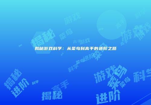 揭秘游戏科学：从菜鸟到高手的进阶之路