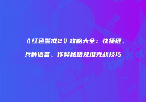 《红色警戒2》攻略大全：快捷键、兵种语音、作弊秘籍及坦克战技巧