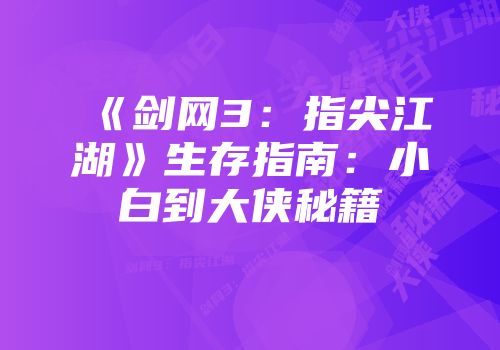 《剑网3：指尖江湖》生存指南：小白到大侠秘籍