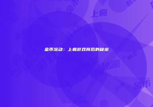 金币滚动：上瘾游戏背后的秘密