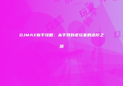 DJMAX新手攻略：从手残到老玩家的进阶之路