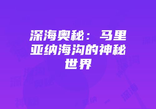 深海奥秘：马里亚纳海沟的神秘世界