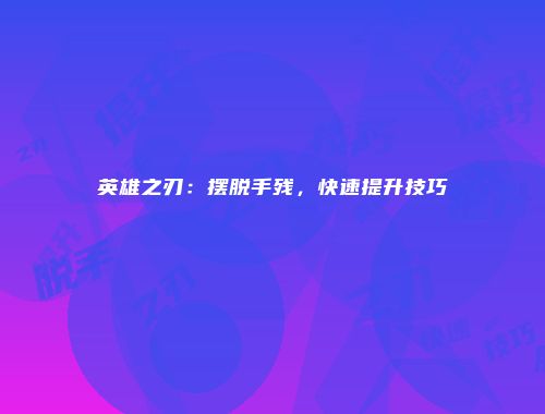 英雄之刃：摆脱手残，快速提升技巧