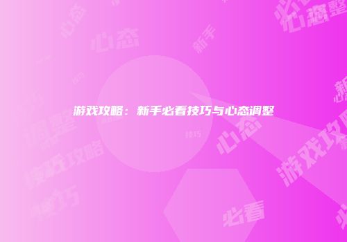 游戏攻略：新手必看技巧与心态调整