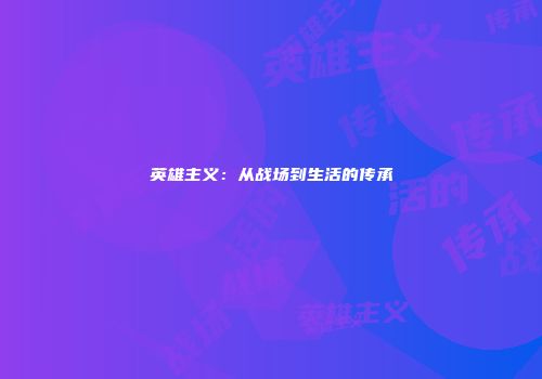 英雄主义：从战场到生活的传承