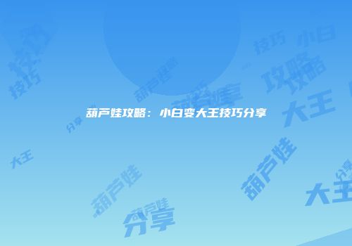 葫芦娃攻略：小白变大王技巧分享