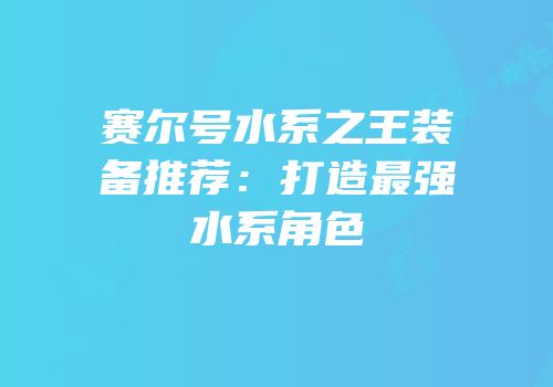 赛尔号水系之王装备推荐：打造最强水系角色
