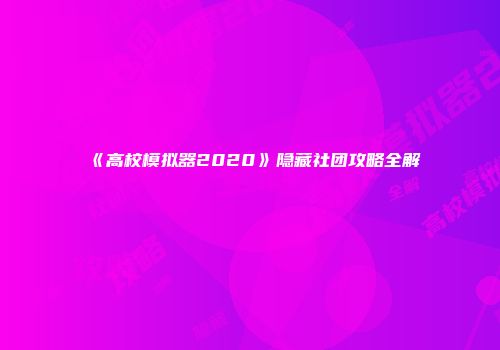 《高校模拟器2020》隐藏社团攻略全解